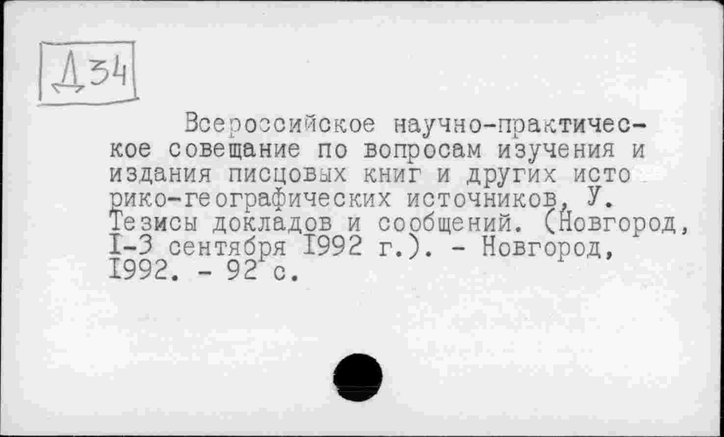 ﻿Все российское научно-практическое совещание по вопросам изучения и издания писцовых книг и других исто рико-географических источников, У. Тезисы докладов и сообщений. (Новгород, 1-3 сентября 1992 г.). - Новгород, 1992. - 92 с.